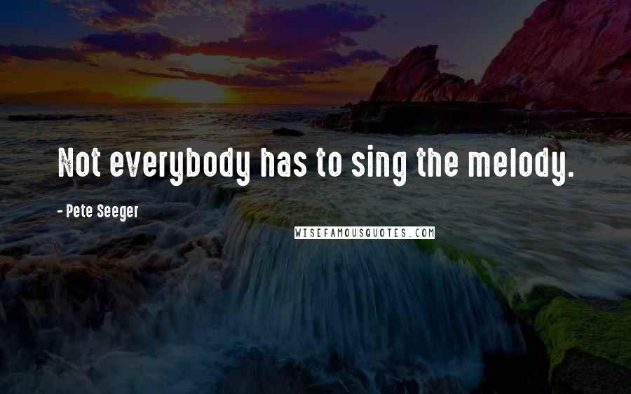 Pete Seeger Quotes: Not everybody has to sing the melody.