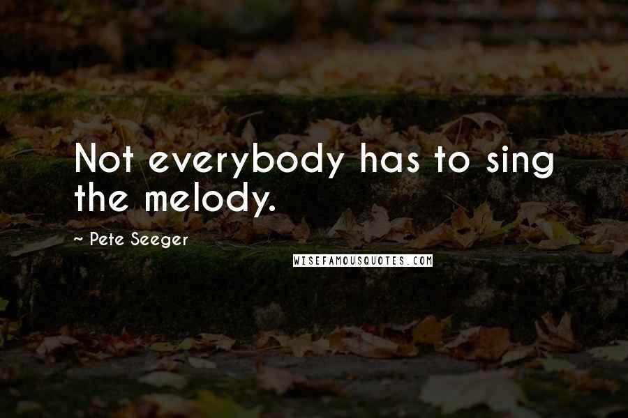 Pete Seeger Quotes: Not everybody has to sing the melody.