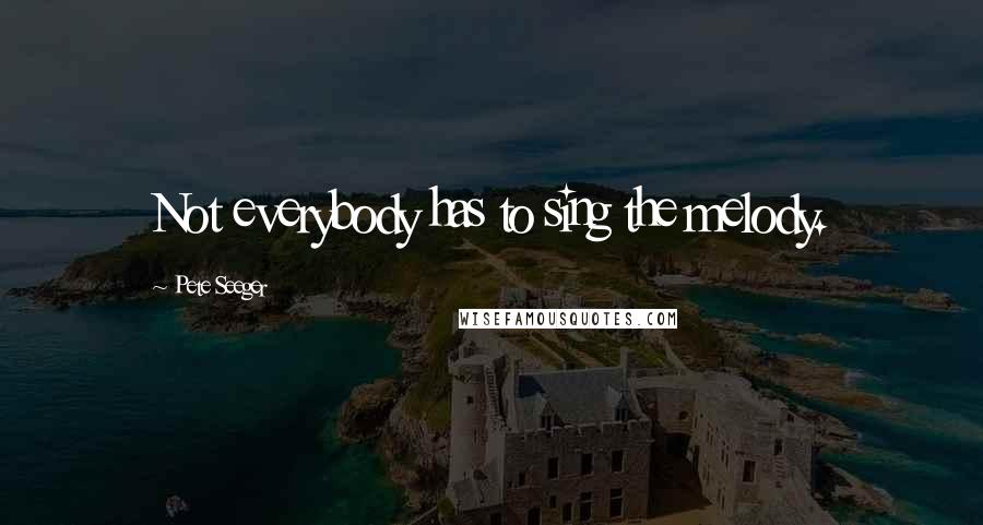 Pete Seeger Quotes: Not everybody has to sing the melody.