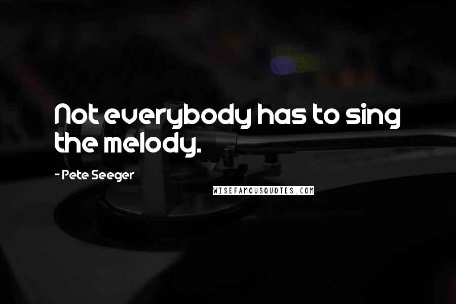 Pete Seeger Quotes: Not everybody has to sing the melody.