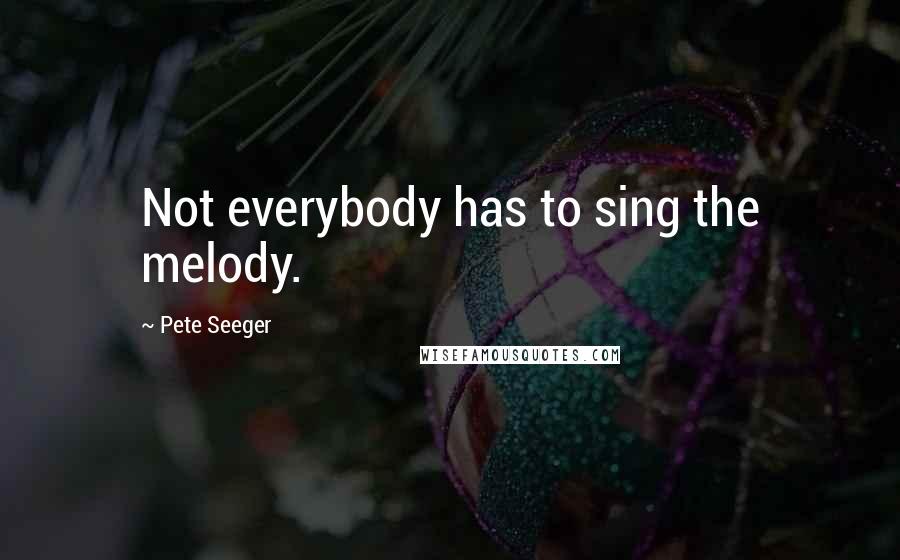 Pete Seeger Quotes: Not everybody has to sing the melody.