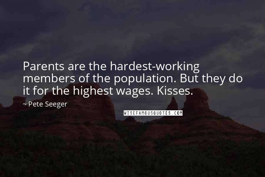 Pete Seeger Quotes: Parents are the hardest-working members of the population. But they do it for the highest wages. Kisses.