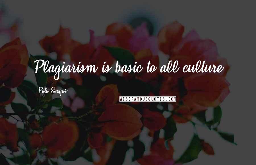 Pete Seeger Quotes: Plagiarism is basic to all culture