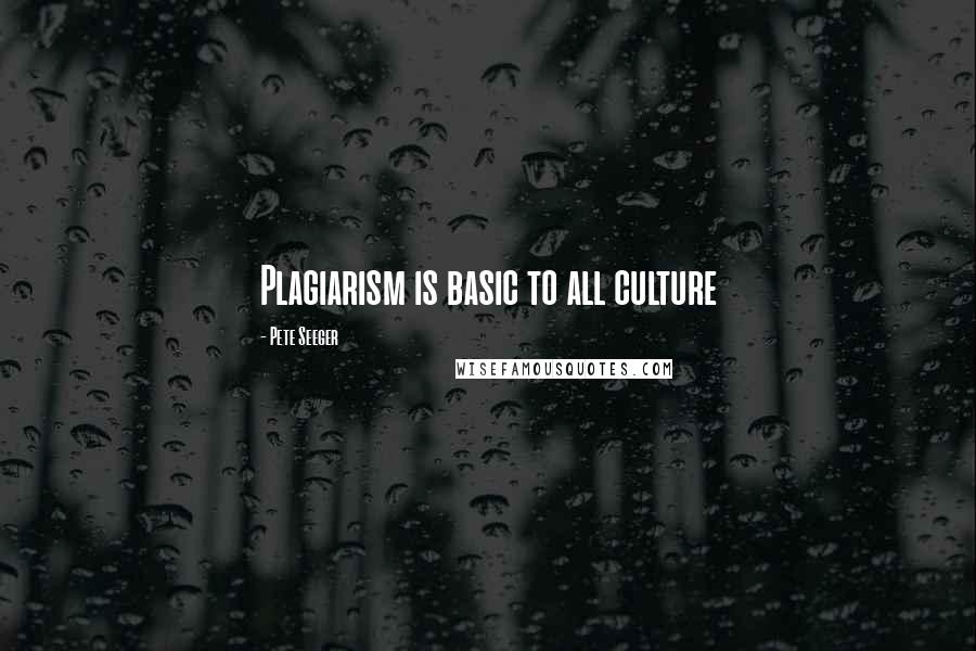 Pete Seeger Quotes: Plagiarism is basic to all culture