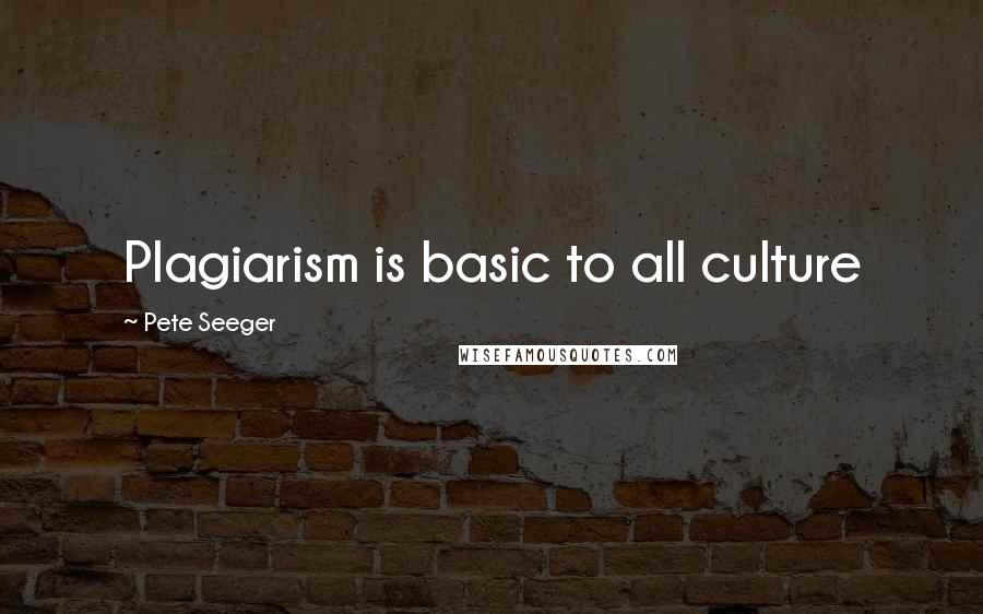 Pete Seeger Quotes: Plagiarism is basic to all culture