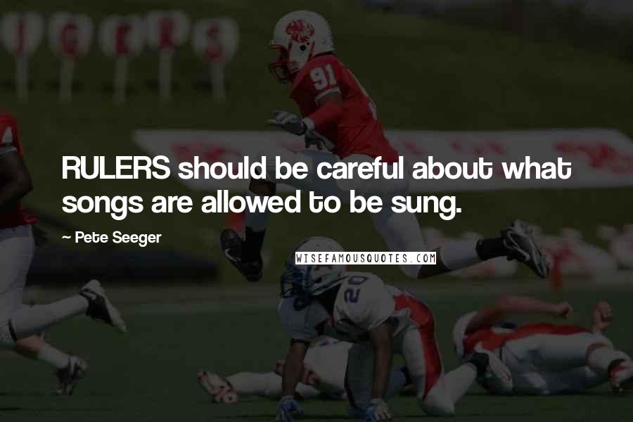 Pete Seeger Quotes: RULERS should be careful about what songs are allowed to be sung.