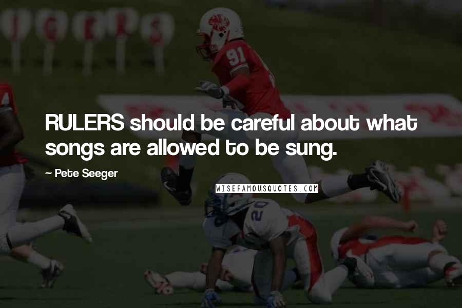 Pete Seeger Quotes: RULERS should be careful about what songs are allowed to be sung.