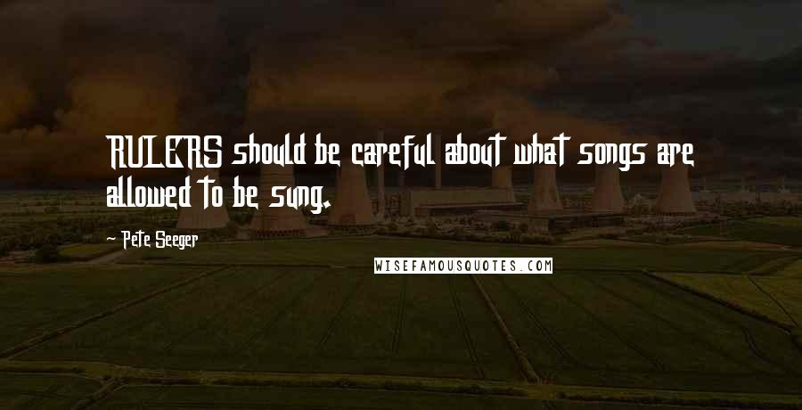 Pete Seeger Quotes: RULERS should be careful about what songs are allowed to be sung.