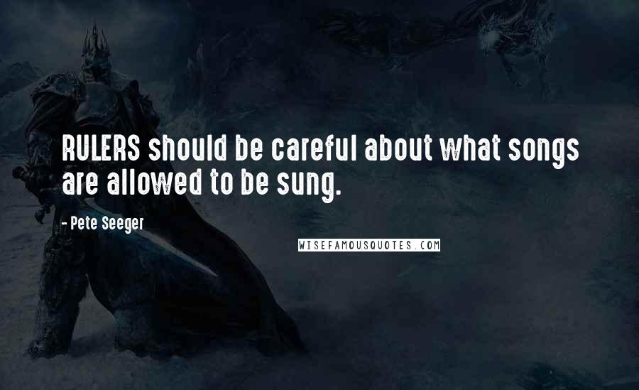 Pete Seeger Quotes: RULERS should be careful about what songs are allowed to be sung.