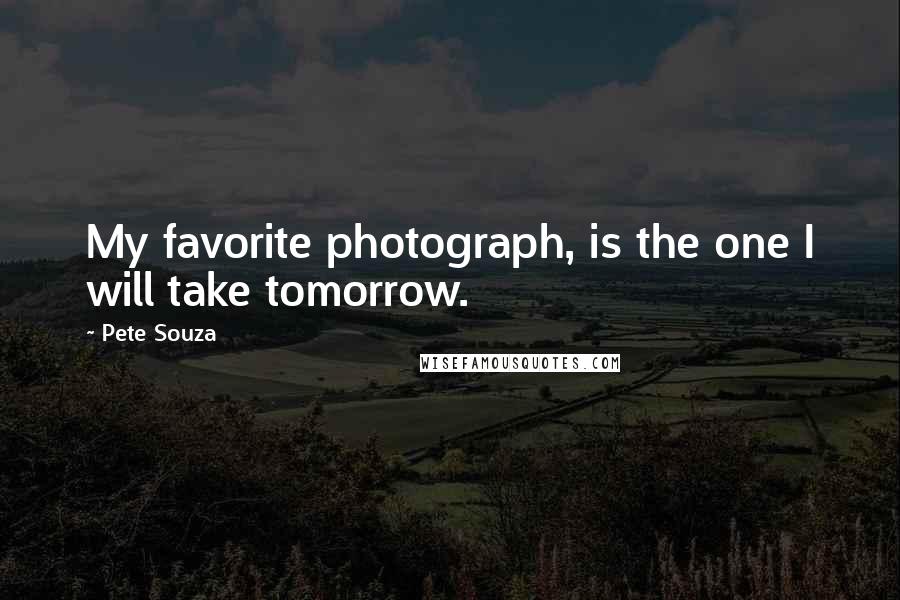 Pete Souza Quotes: My favorite photograph, is the one I will take tomorrow.