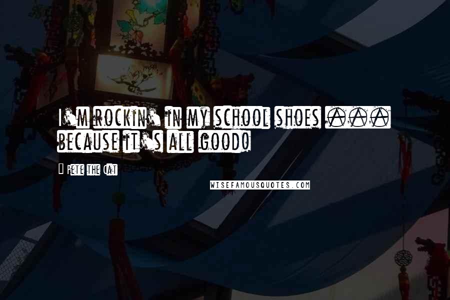 Pete The Cat Quotes: I'm rockin' in my school shoes ... because it's all good!