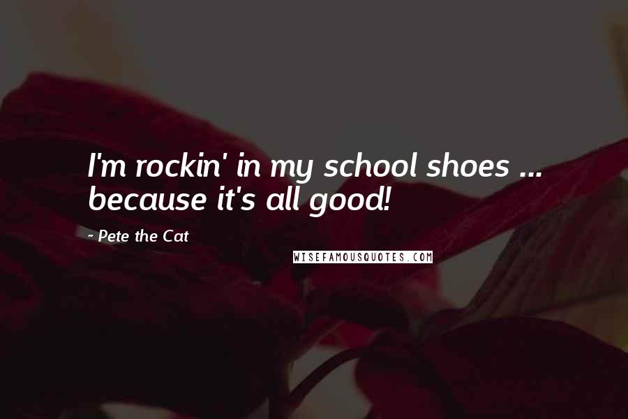 Pete The Cat Quotes: I'm rockin' in my school shoes ... because it's all good!