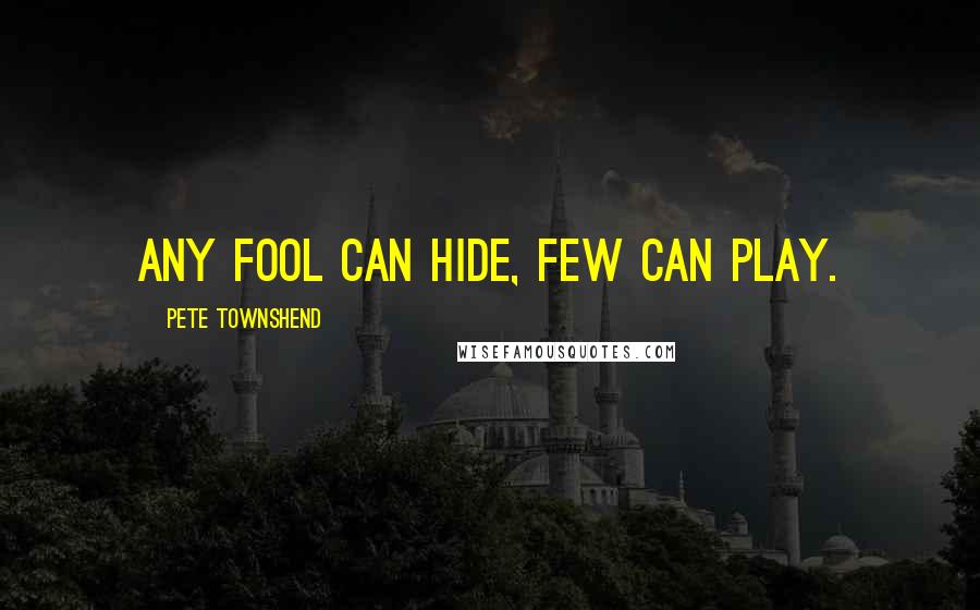 Pete Townshend Quotes: Any fool can hide, few can play.