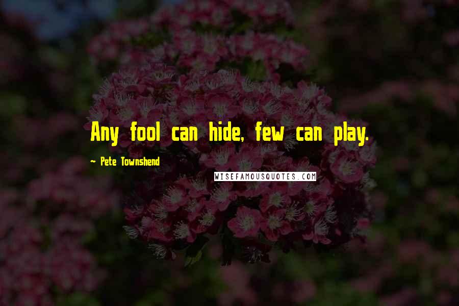 Pete Townshend Quotes: Any fool can hide, few can play.