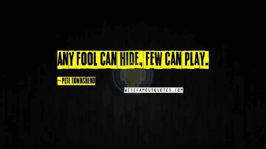 Pete Townshend Quotes: Any fool can hide, few can play.