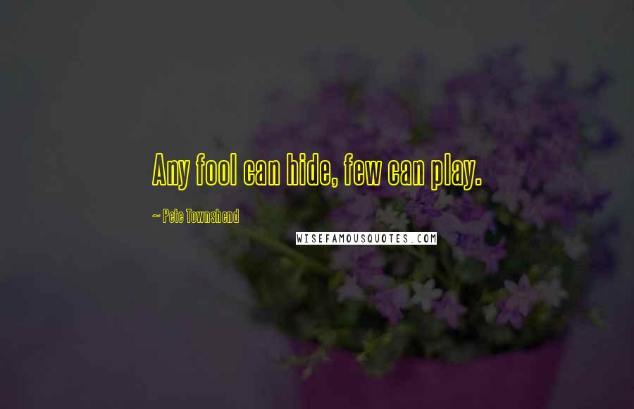 Pete Townshend Quotes: Any fool can hide, few can play.