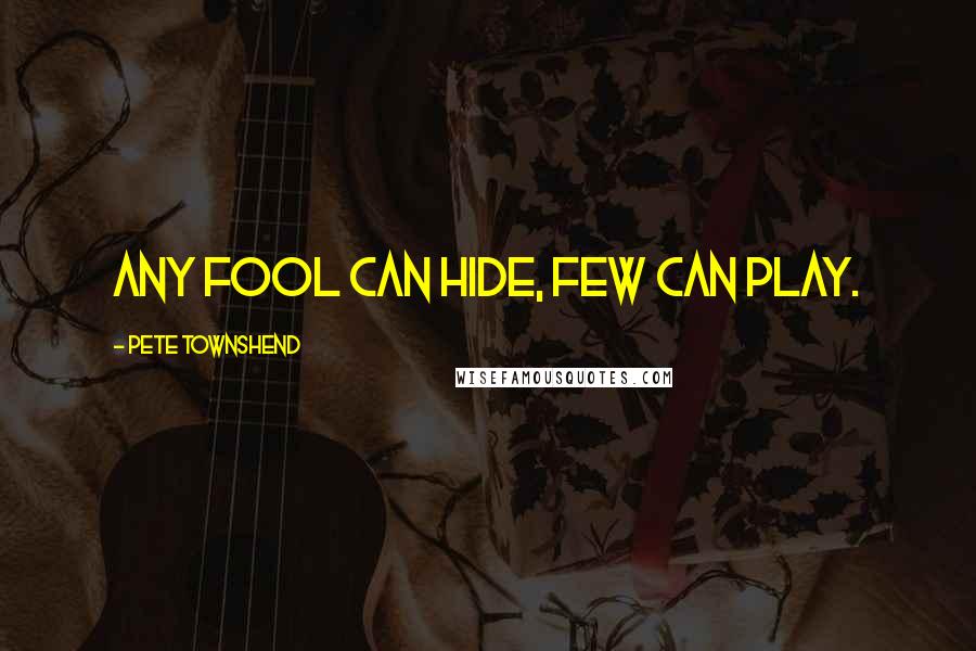 Pete Townshend Quotes: Any fool can hide, few can play.