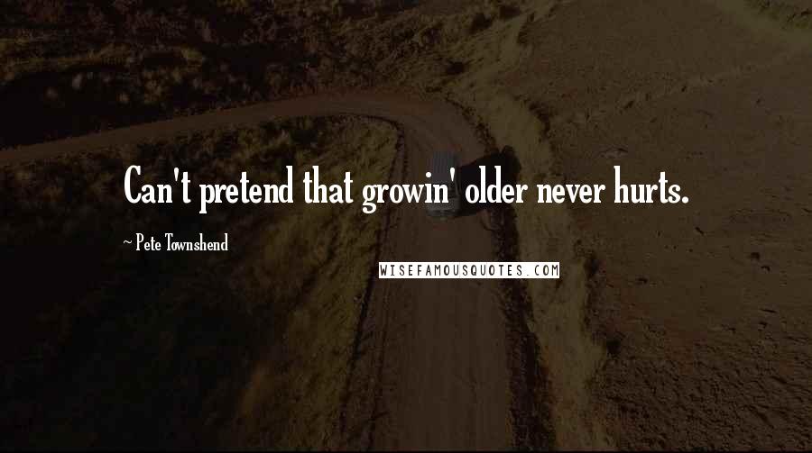 Pete Townshend Quotes: Can't pretend that growin' older never hurts.