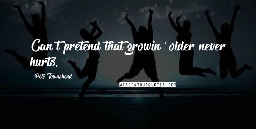 Pete Townshend Quotes: Can't pretend that growin' older never hurts.