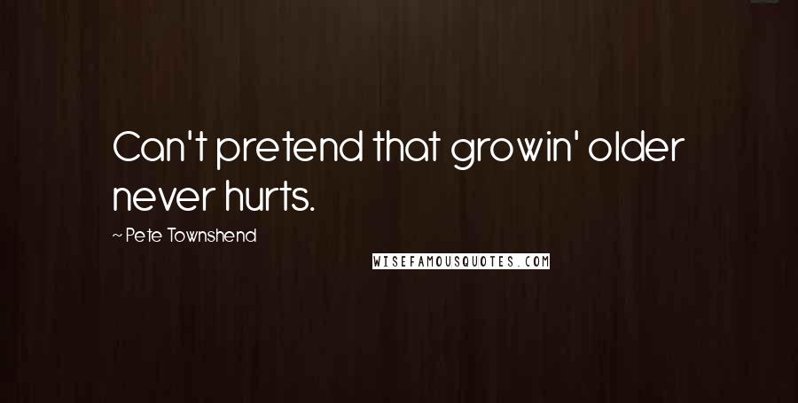 Pete Townshend Quotes: Can't pretend that growin' older never hurts.