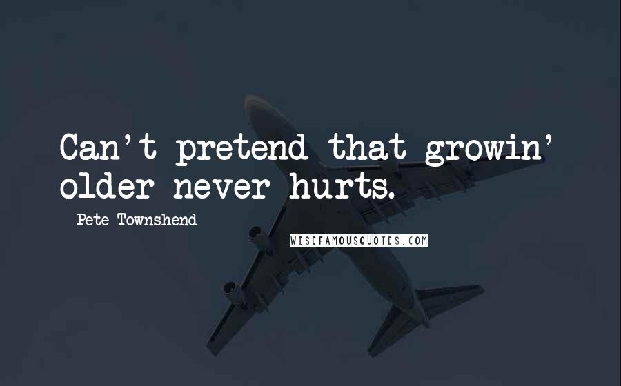 Pete Townshend Quotes: Can't pretend that growin' older never hurts.