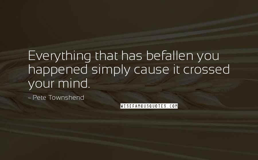 Pete Townshend Quotes: Everything that has befallen you happened simply cause it crossed your mind.