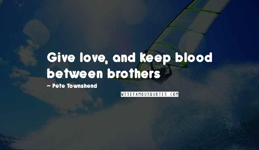 Pete Townshend Quotes: Give love, and keep blood between brothers