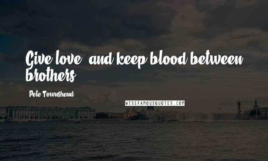 Pete Townshend Quotes: Give love, and keep blood between brothers