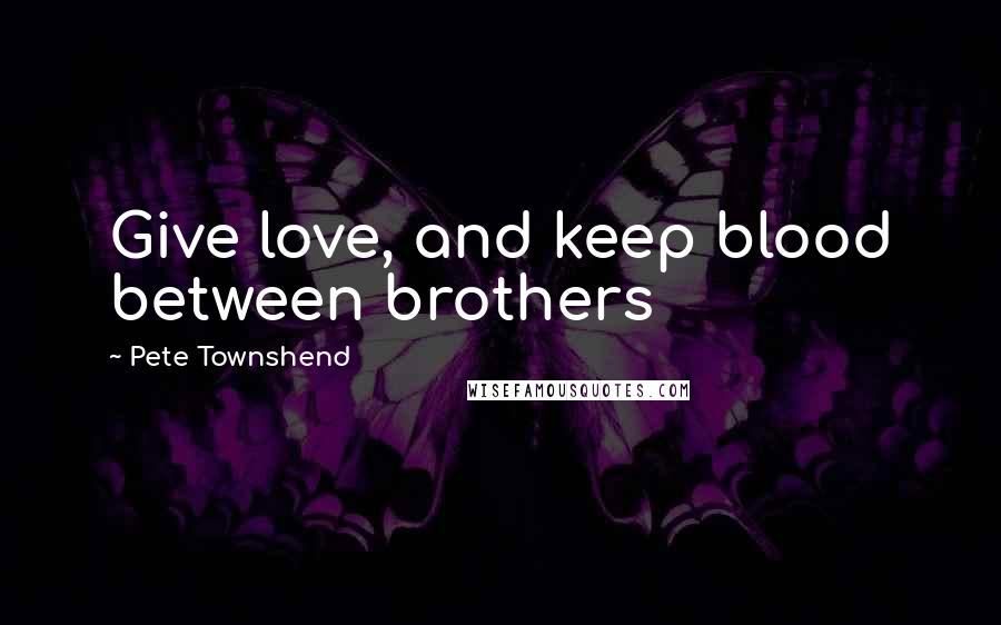 Pete Townshend Quotes: Give love, and keep blood between brothers