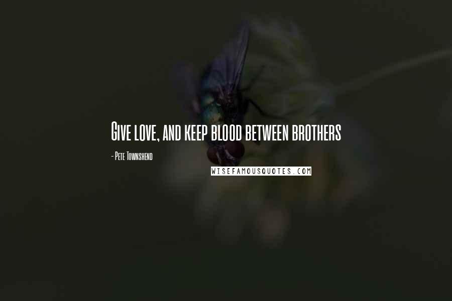 Pete Townshend Quotes: Give love, and keep blood between brothers