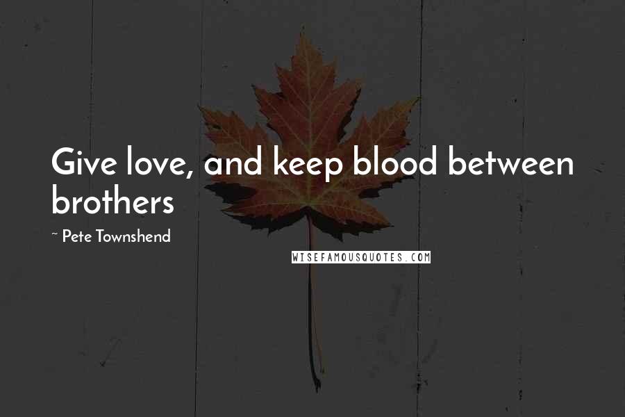 Pete Townshend Quotes: Give love, and keep blood between brothers