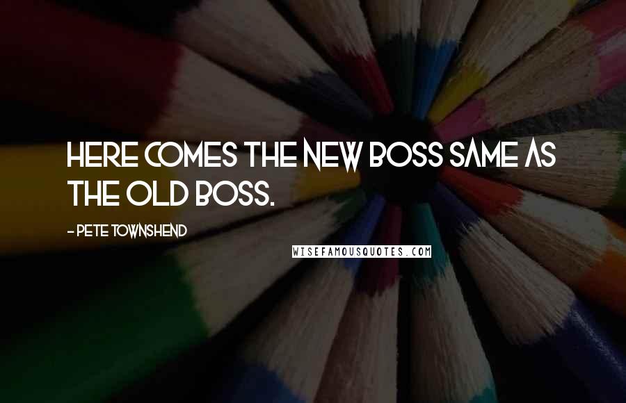 Pete Townshend Quotes: Here comes the new boss Same as the old boss.