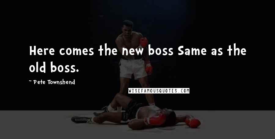 Pete Townshend Quotes: Here comes the new boss Same as the old boss.