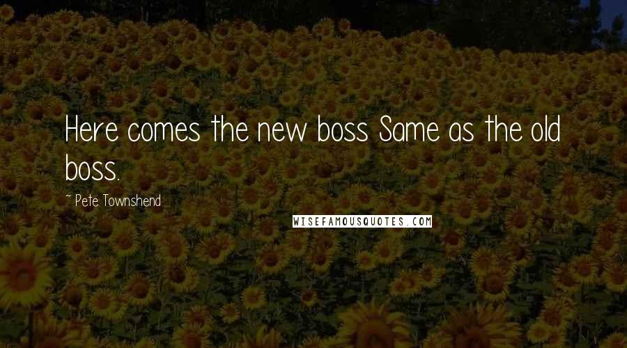 Pete Townshend Quotes: Here comes the new boss Same as the old boss.