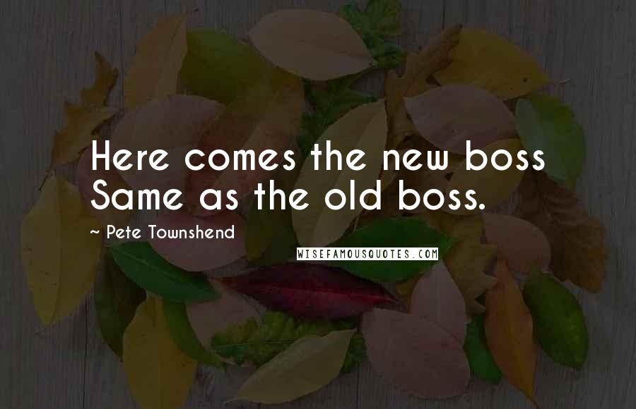 Pete Townshend Quotes: Here comes the new boss Same as the old boss.