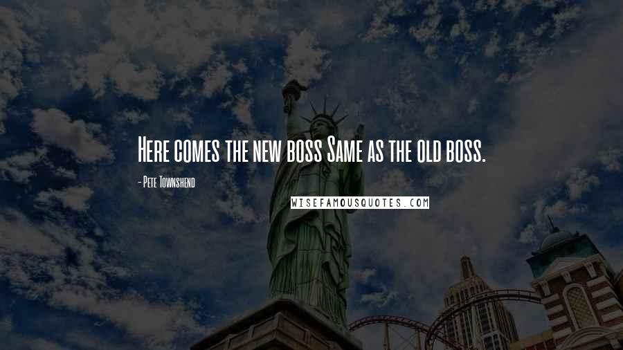 Pete Townshend Quotes: Here comes the new boss Same as the old boss.