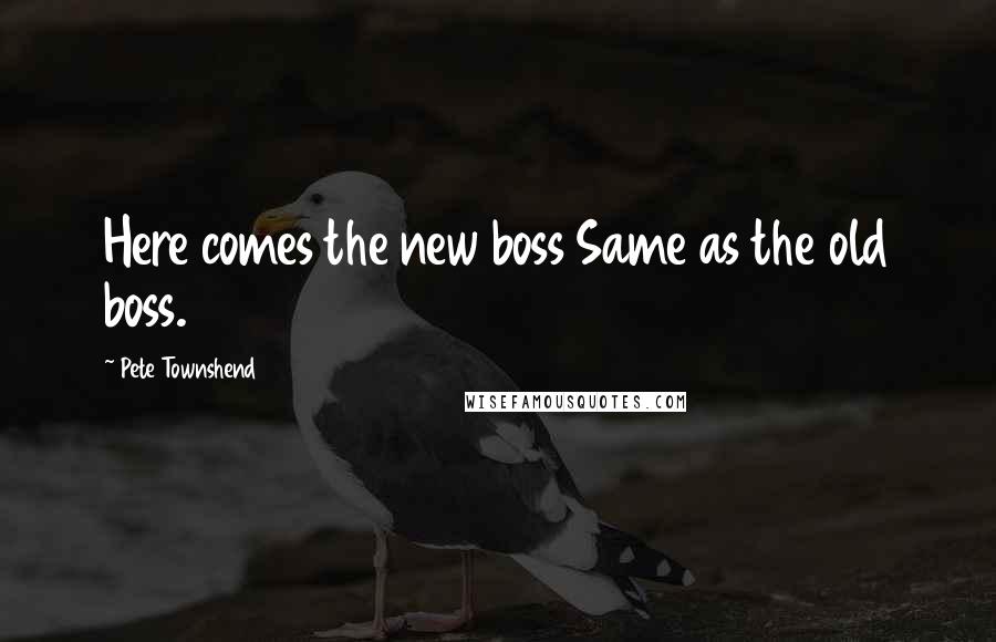 Pete Townshend Quotes: Here comes the new boss Same as the old boss.