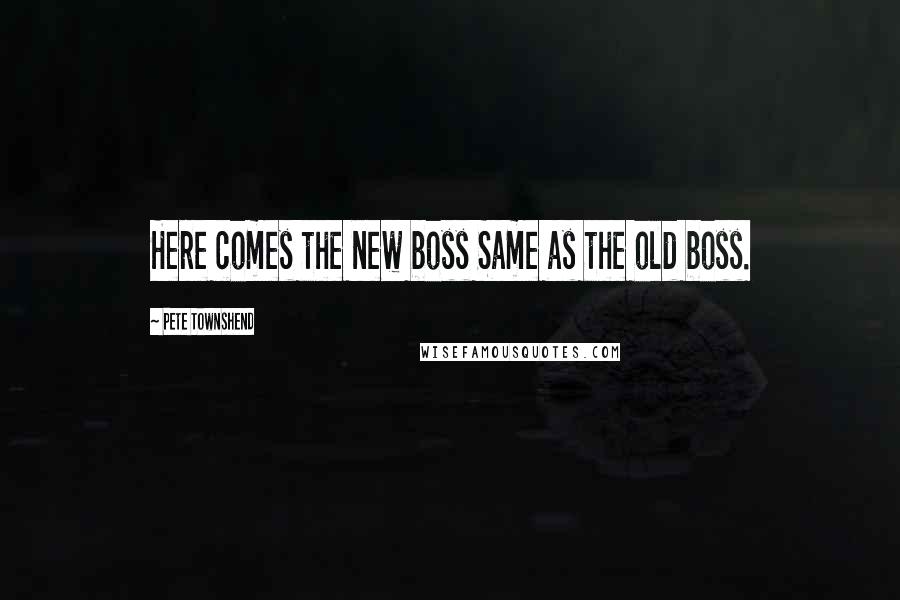 Pete Townshend Quotes: Here comes the new boss Same as the old boss.