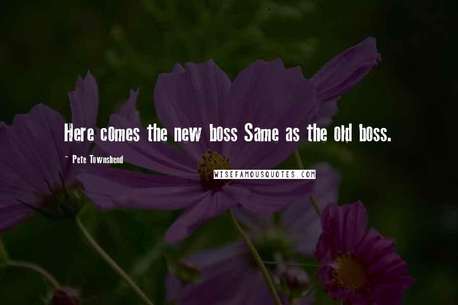 Pete Townshend Quotes: Here comes the new boss Same as the old boss.