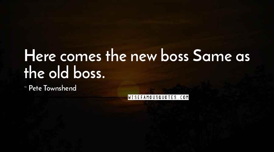 Pete Townshend Quotes: Here comes the new boss Same as the old boss.