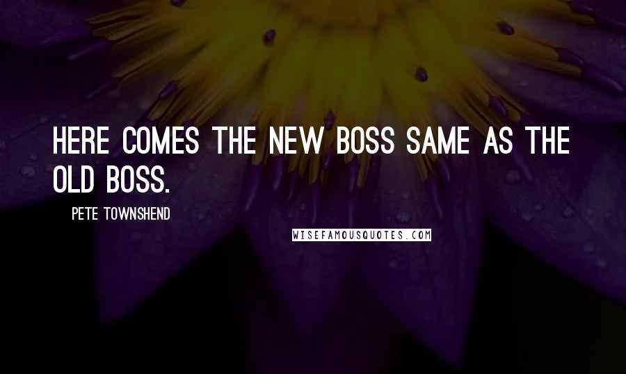 Pete Townshend Quotes: Here comes the new boss Same as the old boss.