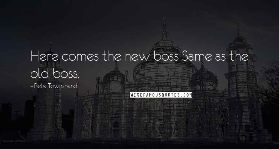 Pete Townshend Quotes: Here comes the new boss Same as the old boss.