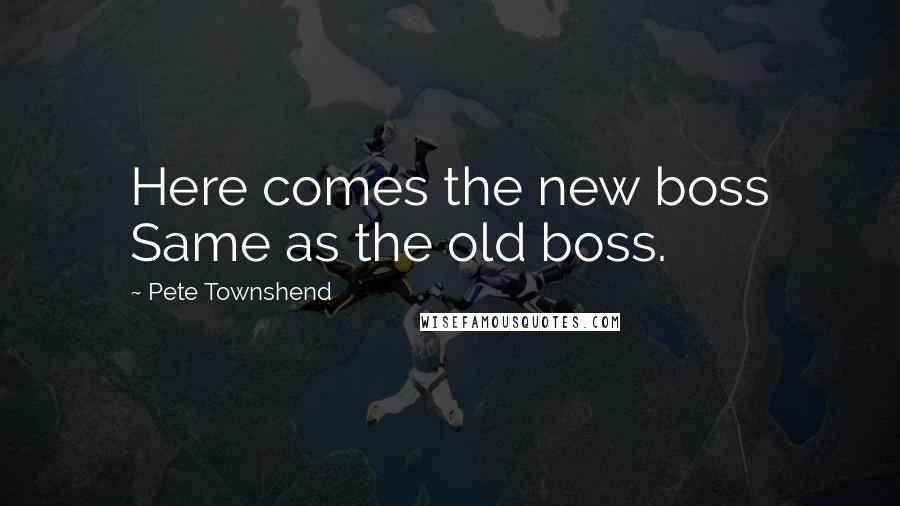 Pete Townshend Quotes: Here comes the new boss Same as the old boss.