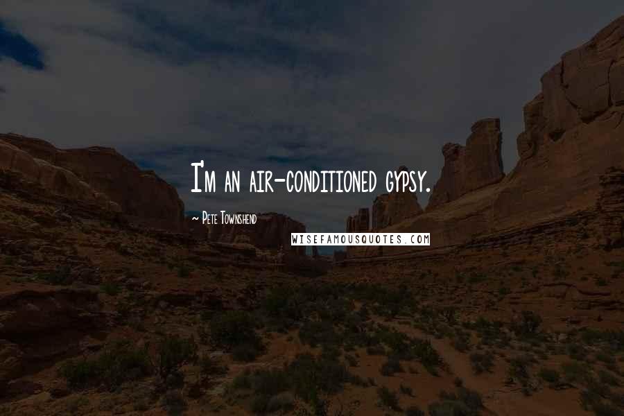 Pete Townshend Quotes: I'm an air-conditioned gypsy.