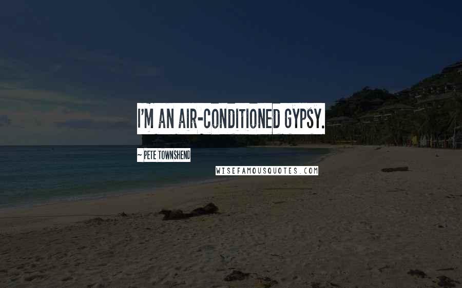 Pete Townshend Quotes: I'm an air-conditioned gypsy.