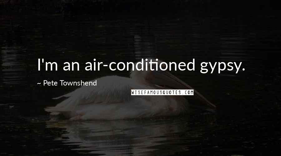 Pete Townshend Quotes: I'm an air-conditioned gypsy.