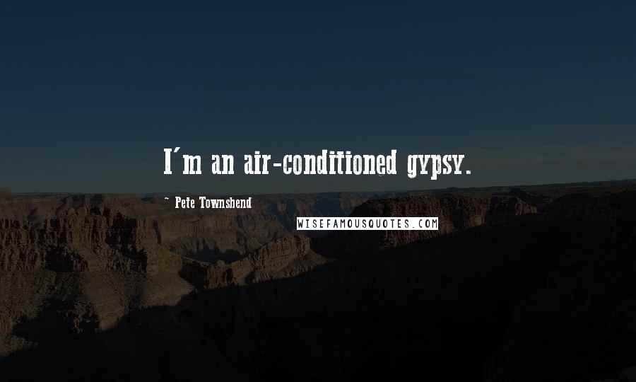 Pete Townshend Quotes: I'm an air-conditioned gypsy.