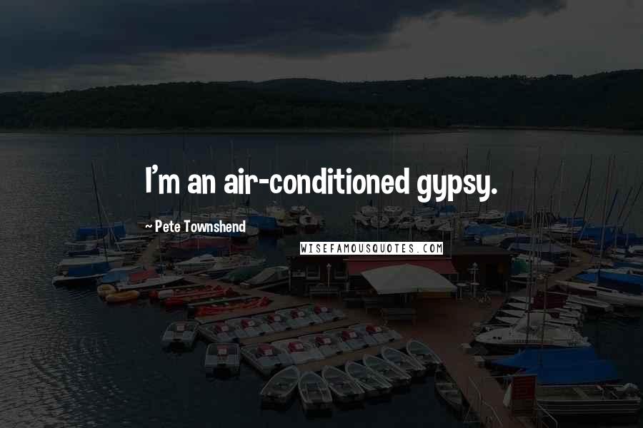 Pete Townshend Quotes: I'm an air-conditioned gypsy.
