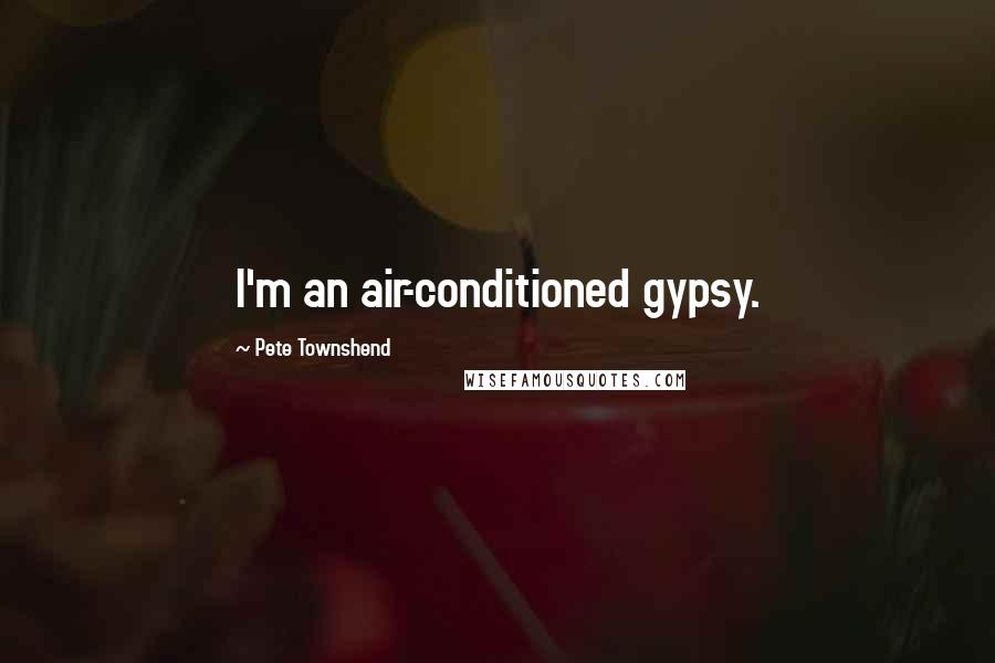 Pete Townshend Quotes: I'm an air-conditioned gypsy.