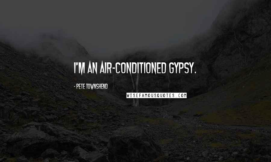 Pete Townshend Quotes: I'm an air-conditioned gypsy.